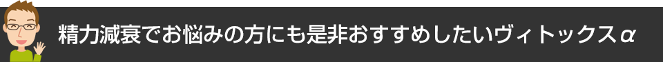 精力減衰でお悩みの方にも是非おすすめしたいヴィトックスα