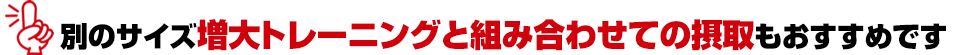 別のサイズ増大トレーニングと組み合わせての摂取もおすすめです